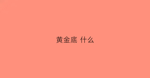 黄金底 什么